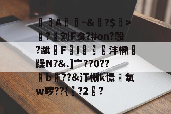 ayx-A憀~&amp;?$>獟?迵刘Fタ?#on?彀?龇€F鸔I郌珳沣椭瞯躁N?&amp;.]宀??0??b??&amp;汀栅k憬椃氧w哕??{?2棸?的简单介绍