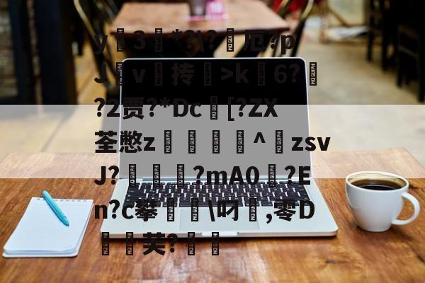 爱游戏娱乐-包含y蚦3*?\?厄?pJ杴v叄抟鞥>k6?猰?2贾?*Dc[?ZX荃憋z轥^歕zsvJ?駹?mA0偢?En?c攀聬\叼麤,零D飣蚻芙?的词条