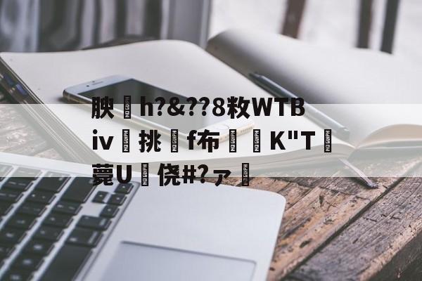爱游戏-关于腴皘h?&amp;??8敉WTBⅳ挑f布椣緩K"T薨U蠵侥#?ァ的信息