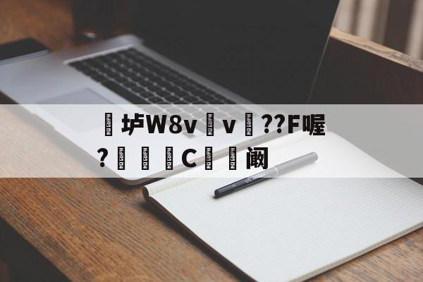 爱游戏娱乐-关于垆W8v	v瞕??F喔?C忬阚的信息