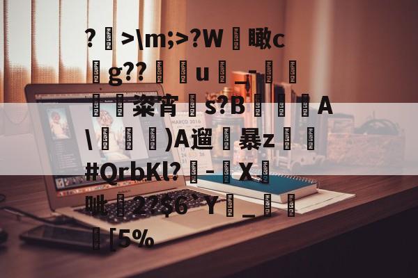 爱游戏-关于?>\m;>?W檽瞰cg??u蝨_-蜽痠粢宵贀s?B€鐦A\毠)A遛暴z乣軤#QrbKl?-鉛X鉄呲尞2?$6`Y廲_瞮竨[5%的信息