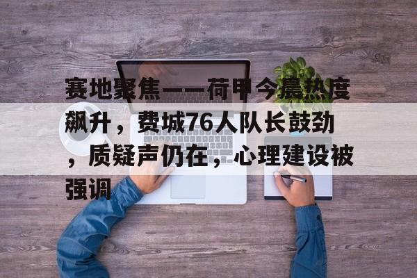 ayx-关于赛地聚焦——荷甲今晨热度飙升，费城76人队长鼓劲，质疑声仍在，心理建设被强调的信息